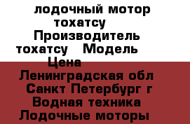 лодочный мотор тохатсу 5  › Производитель ­ тохатсу › Модель ­ 5 › Цена ­ 45 000 - Ленинградская обл., Санкт-Петербург г. Водная техника » Лодочные моторы   
